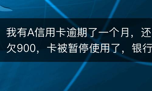 我有A信用卡逾期了一个月，还欠900，卡被暂停使用了，银行会走司法程序吗