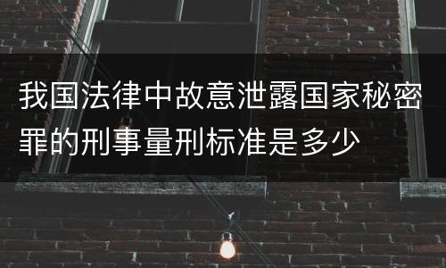 我国法律中故意泄露国家秘密罪的刑事量刑标准是多少