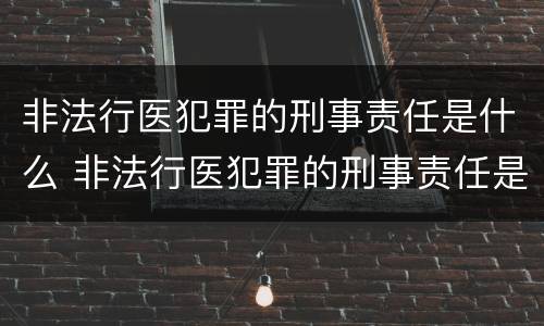 非法行医犯罪的刑事责任是什么 非法行医犯罪的刑事责任是什么意思