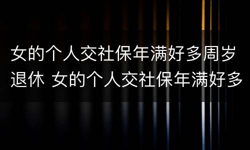 女的个人交社保年满好多周岁退休 女的个人交社保年满好多周岁退休怎么算
