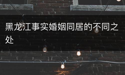 黑龙江事实婚姻同居的不同之处
