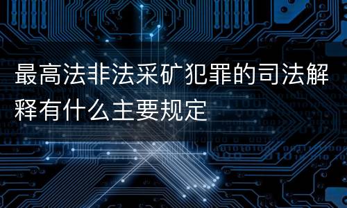 最高法非法采矿犯罪的司法解释有什么主要规定