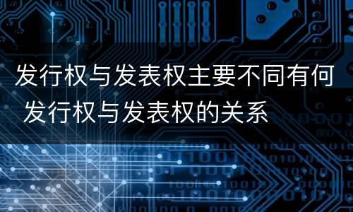 发行权与发表权主要不同有何 发行权与发表权的关系