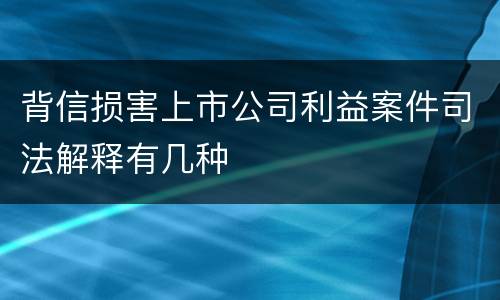 背信损害上市公司利益案件司法解释有几种