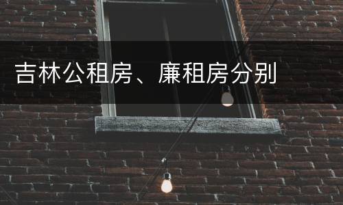 吉林公租房、廉租房分别