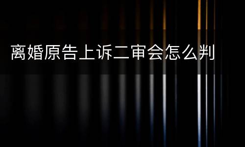 离婚原告上诉二审会怎么判