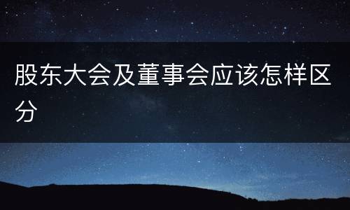 股东大会及董事会应该怎样区分