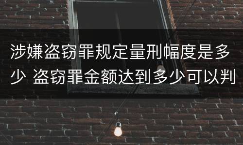 涉嫌盗窃罪规定量刑幅度是多少 盗窃罪金额达到多少可以判刑