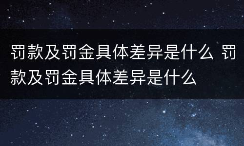 罚款及罚金具体差异是什么 罚款及罚金具体差异是什么