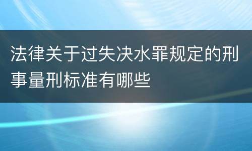 法律关于过失决水罪规定的刑事量刑标准有哪些