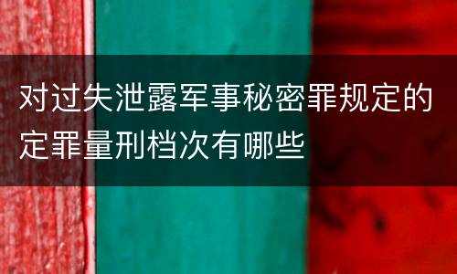 对过失泄露军事秘密罪规定的定罪量刑档次有哪些