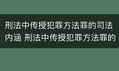 刑法中传授犯罪方法罪的司法内涵 刑法中传授犯罪方法罪的司法内涵包括