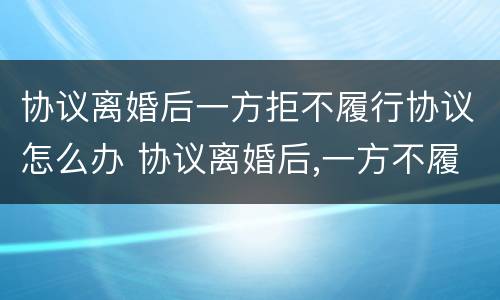 协议离婚后一方拒不履行协议怎么办 协议离婚后,一方不履行协议怎么办
