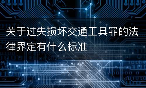 关于过失损坏交通工具罪的法律界定有什么标准