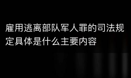 雇用逃离部队军人罪的司法规定具体是什么主要内容
