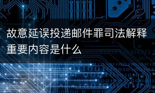 故意延误投递邮件罪司法解释重要内容是什么