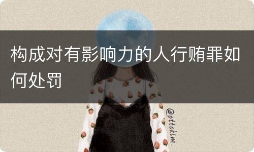 构成对有影响力的人行贿罪如何处罚