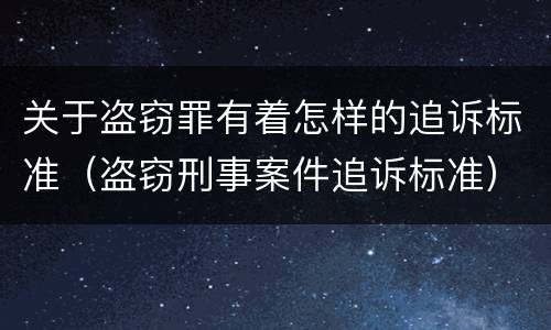 关于盗窃罪有着怎样的追诉标准（盗窃刑事案件追诉标准）