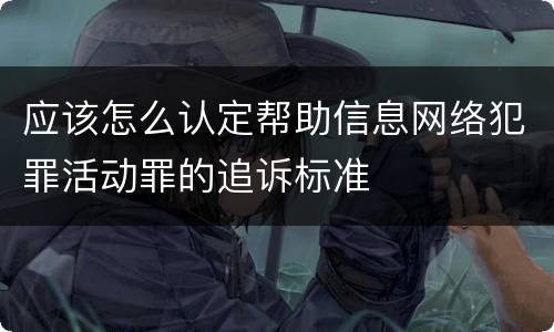 应该怎么认定帮助信息网络犯罪活动罪的追诉标准