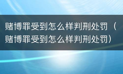 赌博罪受到怎么样判刑处罚（赌博罪受到怎么样判刑处罚）