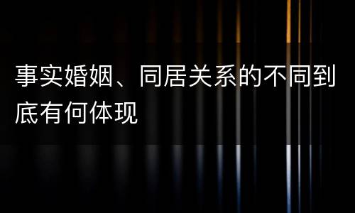 事实婚姻、同居关系的不同到底有何体现