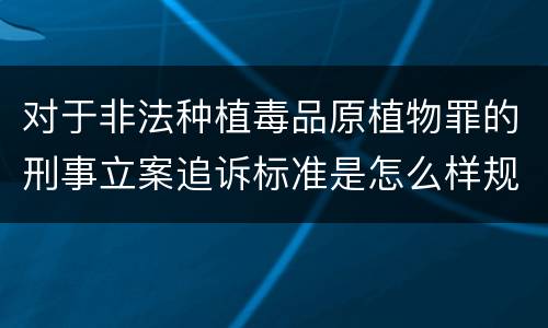 对于非法种植毒品原植物罪的刑事立案追诉标准是怎么样规定