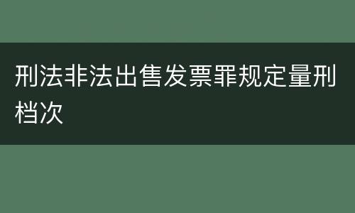 刑法非法出售发票罪规定量刑档次