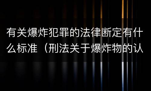 有关爆炸犯罪的法律断定有什么标准（刑法关于爆炸物的认定）