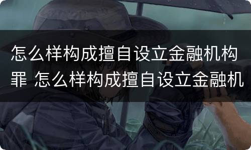 怎么样构成擅自设立金融机构罪 怎么样构成擅自设立金融机构罪名