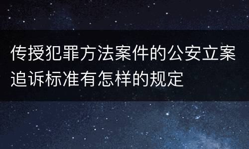 传授犯罪方法案件的公安立案追诉标准有怎样的规定