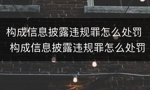 构成信息披露违规罪怎么处罚 构成信息披露违规罪怎么处罚的