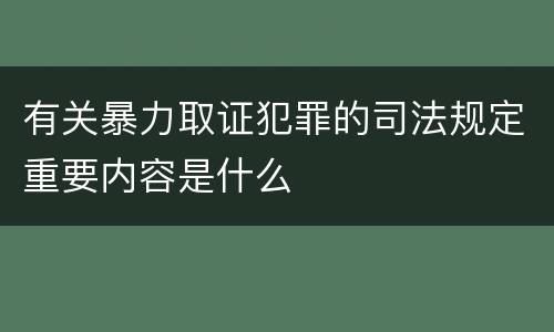 有关暴力取证犯罪的司法规定重要内容是什么