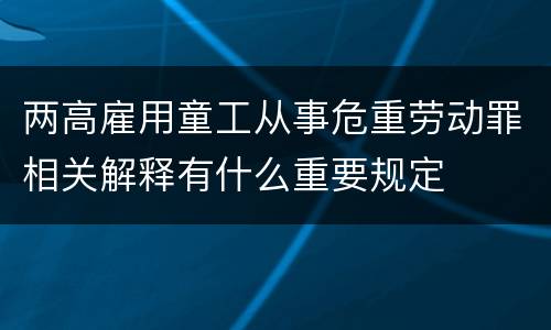 两高雇用童工从事危重劳动罪相关解释有什么重要规定