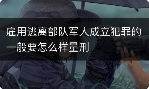 雇用逃离部队军人成立犯罪的一般要怎么样量刑
