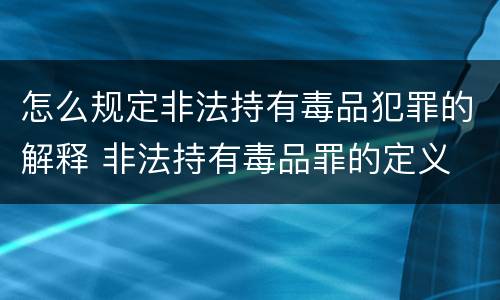 怎么规定非法持有毒品犯罪的解释 非法持有毒品罪的定义