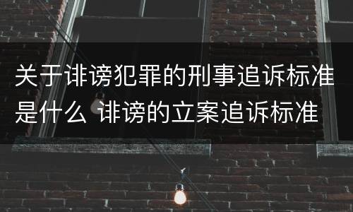 关于诽谤犯罪的刑事追诉标准是什么 诽谤的立案追诉标准