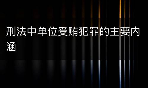 刑法中单位受贿犯罪的主要内涵