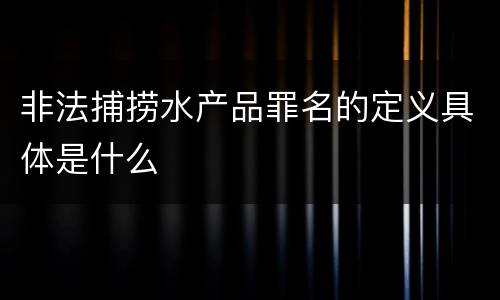 非法捕捞水产品罪名的定义具体是什么