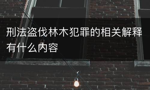 刑法盗伐林木犯罪的相关解释有什么内容