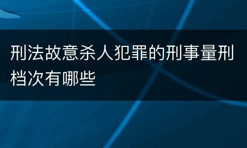 刑法故意杀人犯罪的刑事量刑档次有哪些