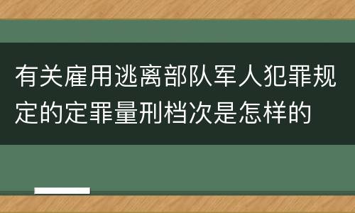 有关雇用逃离部队军人犯罪规定的定罪量刑档次是怎样的