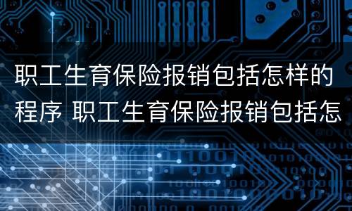 职工生育保险报销包括怎样的程序 职工生育保险报销包括怎样的程序呢
