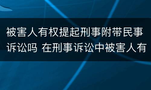 被害人有权提起刑事附带民事诉讼吗 在刑事诉讼中被害人有权提起附带民事诉讼