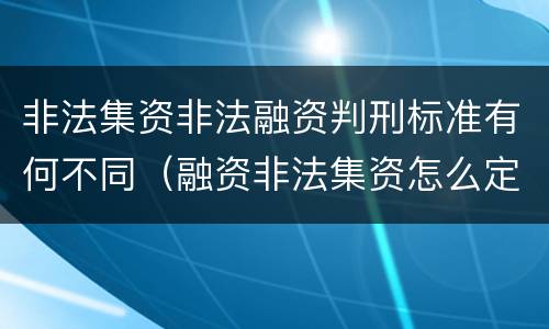 非法集资非法融资判刑标准有何不同（融资非法集资怎么定罪）