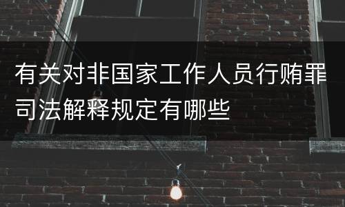 有关对非国家工作人员行贿罪司法解释规定有哪些