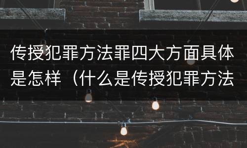 传授犯罪方法罪四大方面具体是怎样（什么是传授犯罪方法罪）