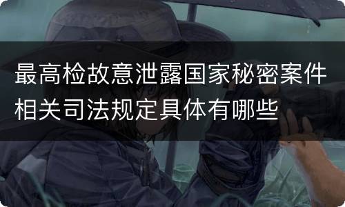 最高检故意泄露国家秘密案件相关司法规定具体有哪些