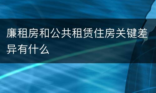 廉租房和公共租赁住房关键差异有什么