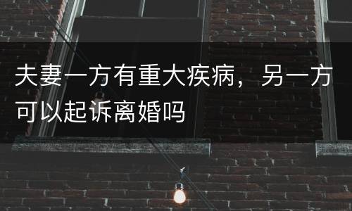 夫妻一方有重大疾病，另一方可以起诉离婚吗