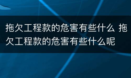 拖欠工程款的危害有些什么 拖欠工程款的危害有些什么呢
